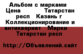 Альбом с марками › Цена ­ 1 000 - Татарстан респ., Казань г. Коллекционирование и антиквариат » Марки   . Татарстан респ.